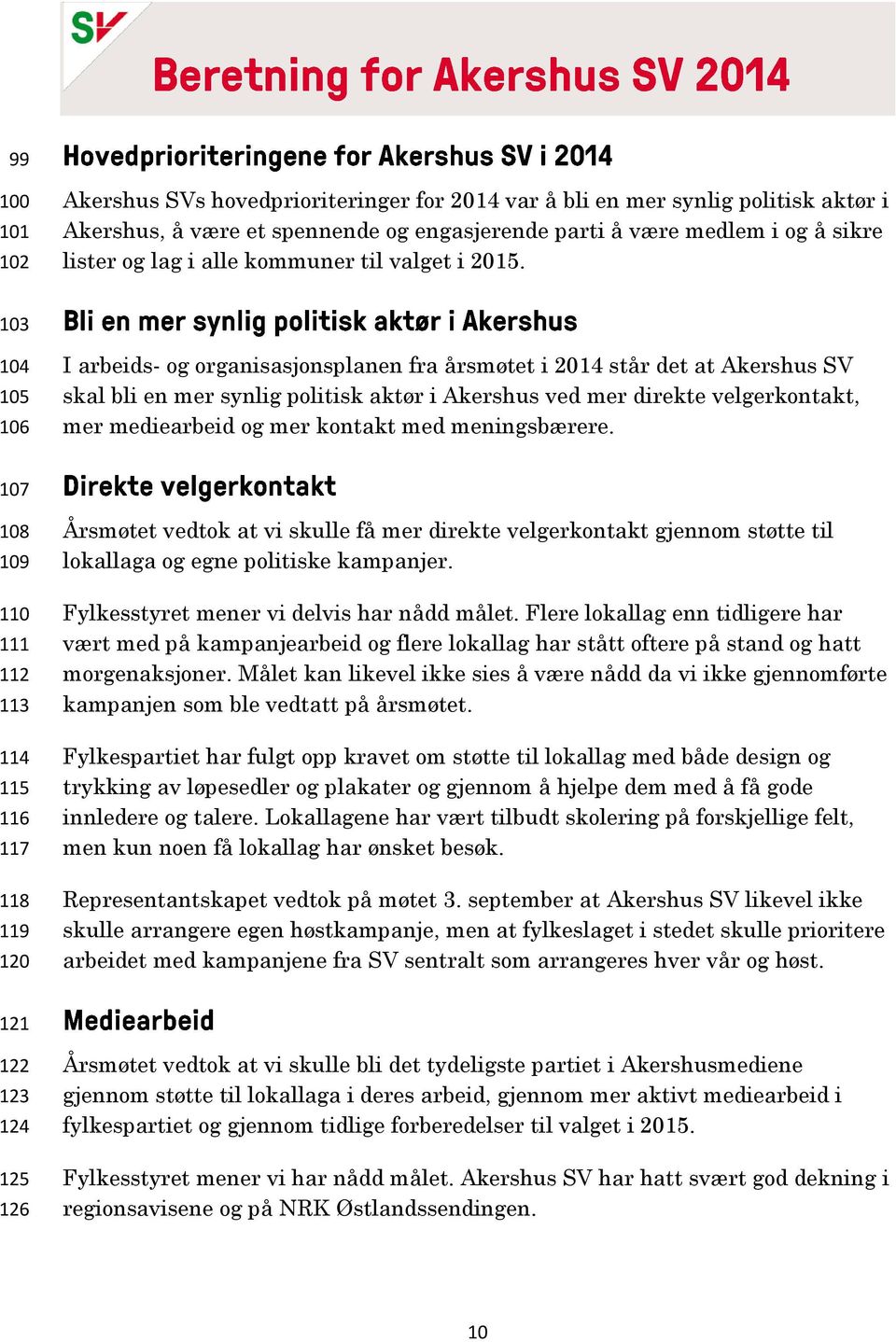 103 104 105 106 I arbeids- og organisasjonsplanen fra årsmøtet i 2014 står det at Akershus SV skal bli en mer synlig politisk aktør i Akershus ved mer direkte velgerkontakt, mer mediearbeid og mer