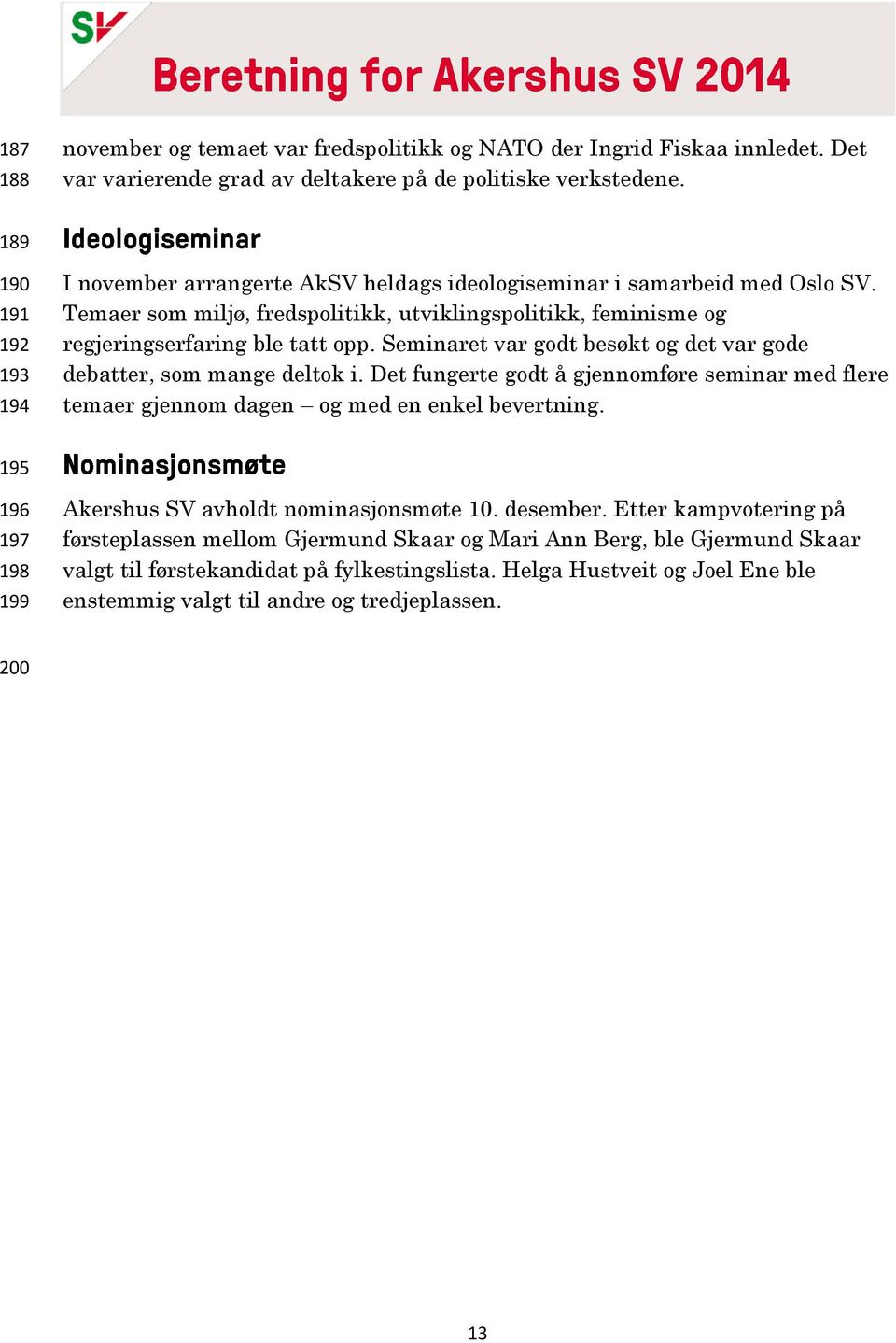 Seminaret var godt besøkt og det var gode debatter, som mange deltok i. Det fungerte godt å gjennomføre seminar med flere temaer gjennom dagen og med en enkel bevertning.