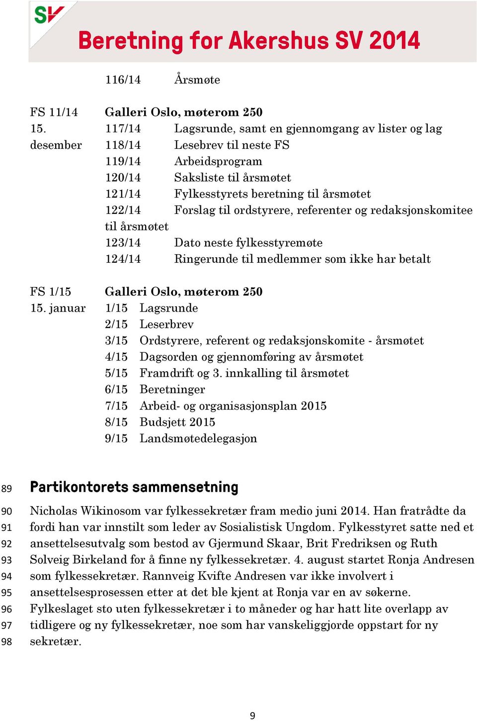 til årsmøtet 122/14 Forslag til ordstyrere, referenter og redaksjonskomitee til årsmøtet 123/14 Dato neste fylkesstyremøte 124/14 Ringerunde til medlemmer som ikke har betalt Galleri Oslo, møterom