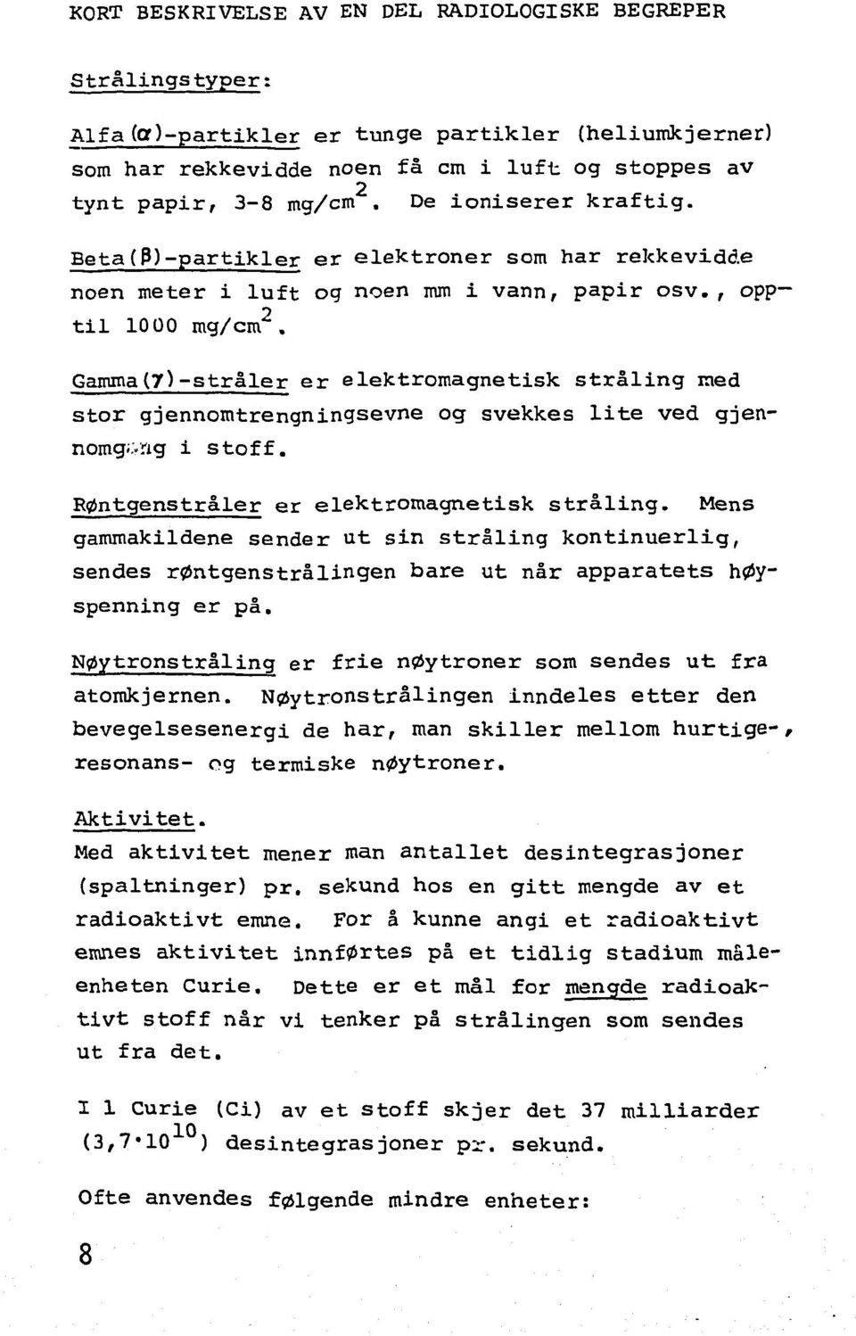 Gamma(7)-stråler er elektromagnetisk stråling med stor gjennomtrengningsevne og svekkes lite ved gjennomgang i stoff. Røntgenstråler er elektromagnetisk stråling.