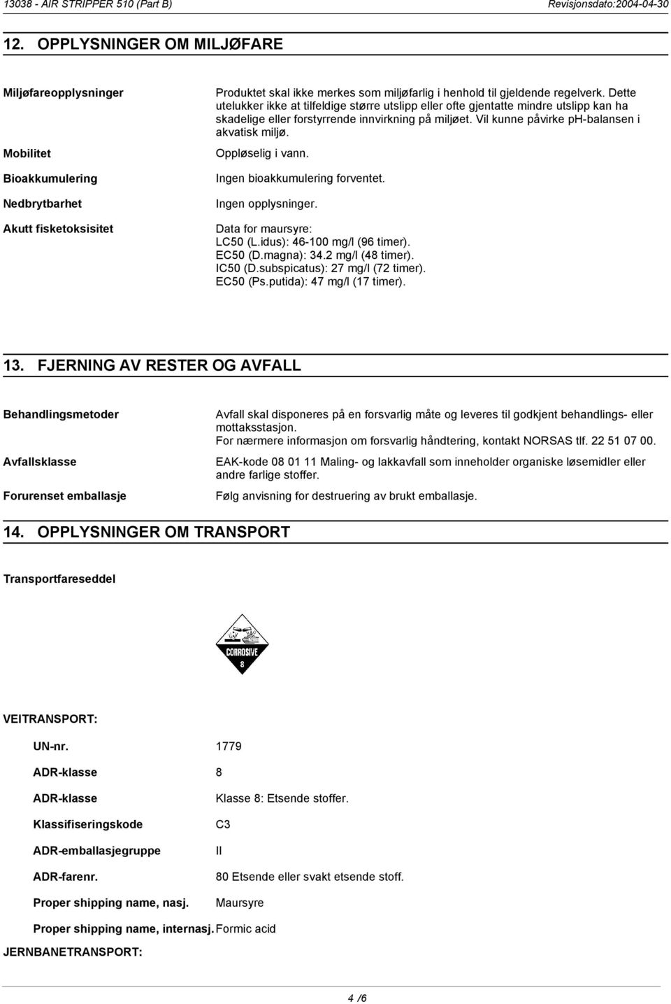 Oppløselig i vann. Ingen bioakkumulering forventet. Ingen opplysninger. Data for maursyre: LC50 (L.idus): 46-100 mg/l (96 timer). EC50 (D.magna): 34.2 mg/l (48 timer). IC50 (D.