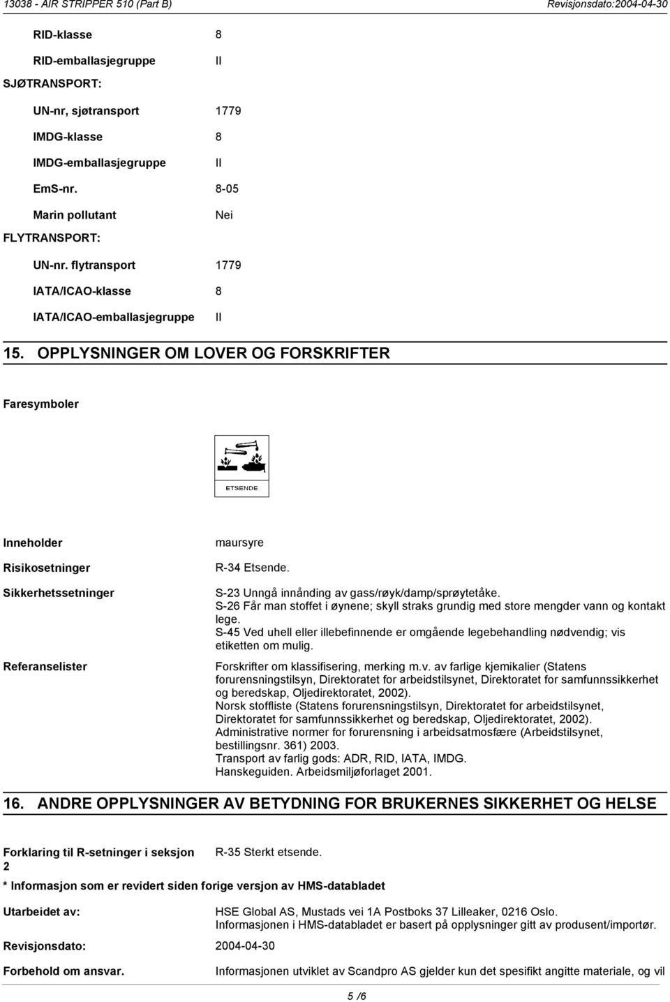 OPPLYSNINGER OM LOVER OG FORSKRIFTER Faresymboler Inneholder Risikosetninger Sikkerhetssetninger Referanselister maursyre R-34 Etsende. S-23 Unngå innånding av gass/røyk/damp/sprøytetåke.