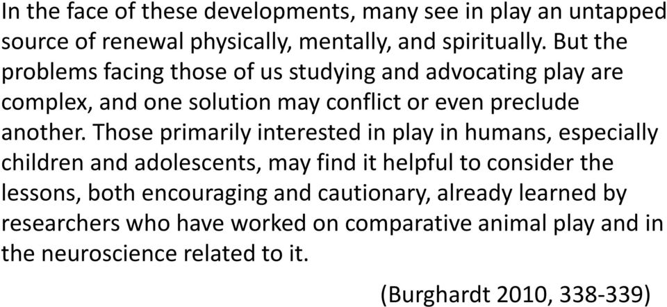 Those primarily interested in play in humans, especially children and adolescents, may find it helpful to consider the lessons, both