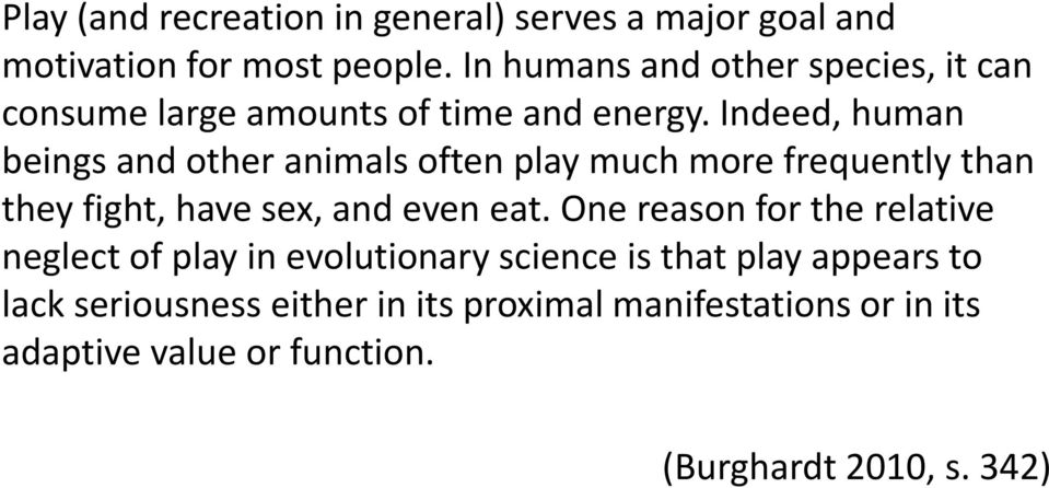 Indeed, human beings and other animals often play much more frequently than they fight, have sex, and even eat.