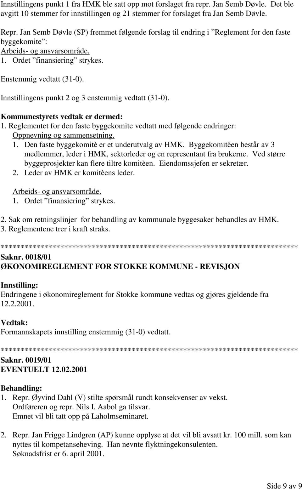 Innstillingens punkt 2 og 3 enstemmig vedtatt (31-0). Kommunestyrets vedtak er dermed: 1. Reglementet for den faste byggekomite vedtatt med følgende endringer: Oppnevning og sammensetning. 1. Den faste byggekomitè er et underutvalg av HMK.