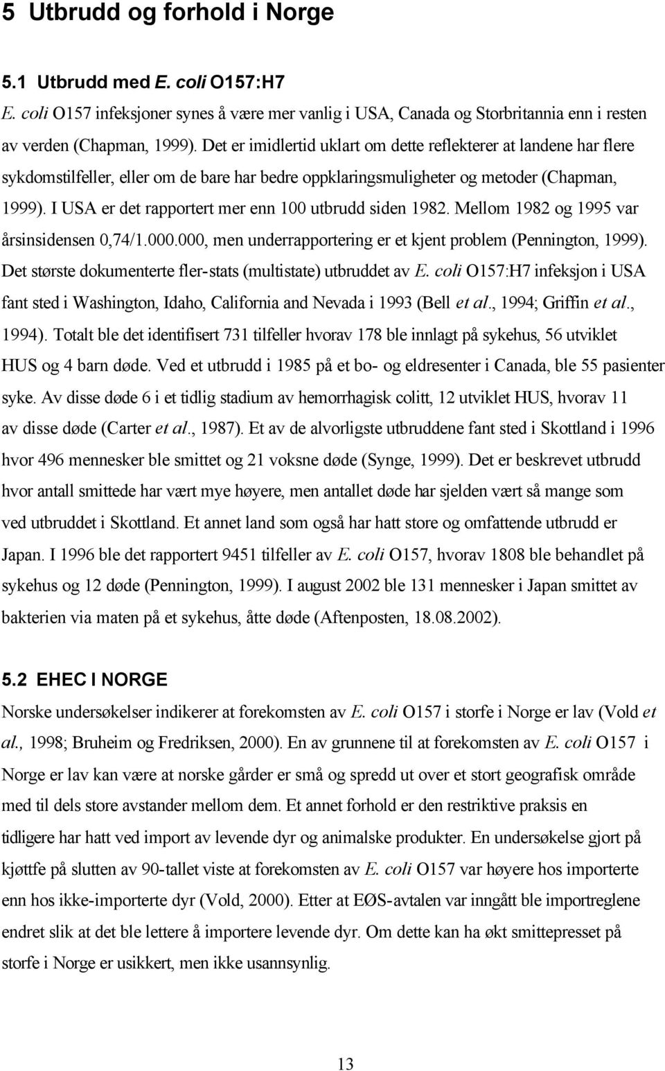 I USA er det rapportert mer enn 100 utbrudd siden 1982. Mellom 1982 og 1995 var årsinsidensen 0,74/1.000.000, men underrapportering er et kjent problem (Pennington, 1999).