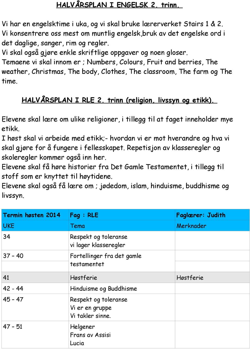 Temaene vi skal innom er ; Numbers, Colours, Fruit and berries, The weather, Christmas, The body, Clothes, The classroom, The farm og The time. HALVÅRSPLAN I RLE 2. trinn (religion, livssyn og etikk).