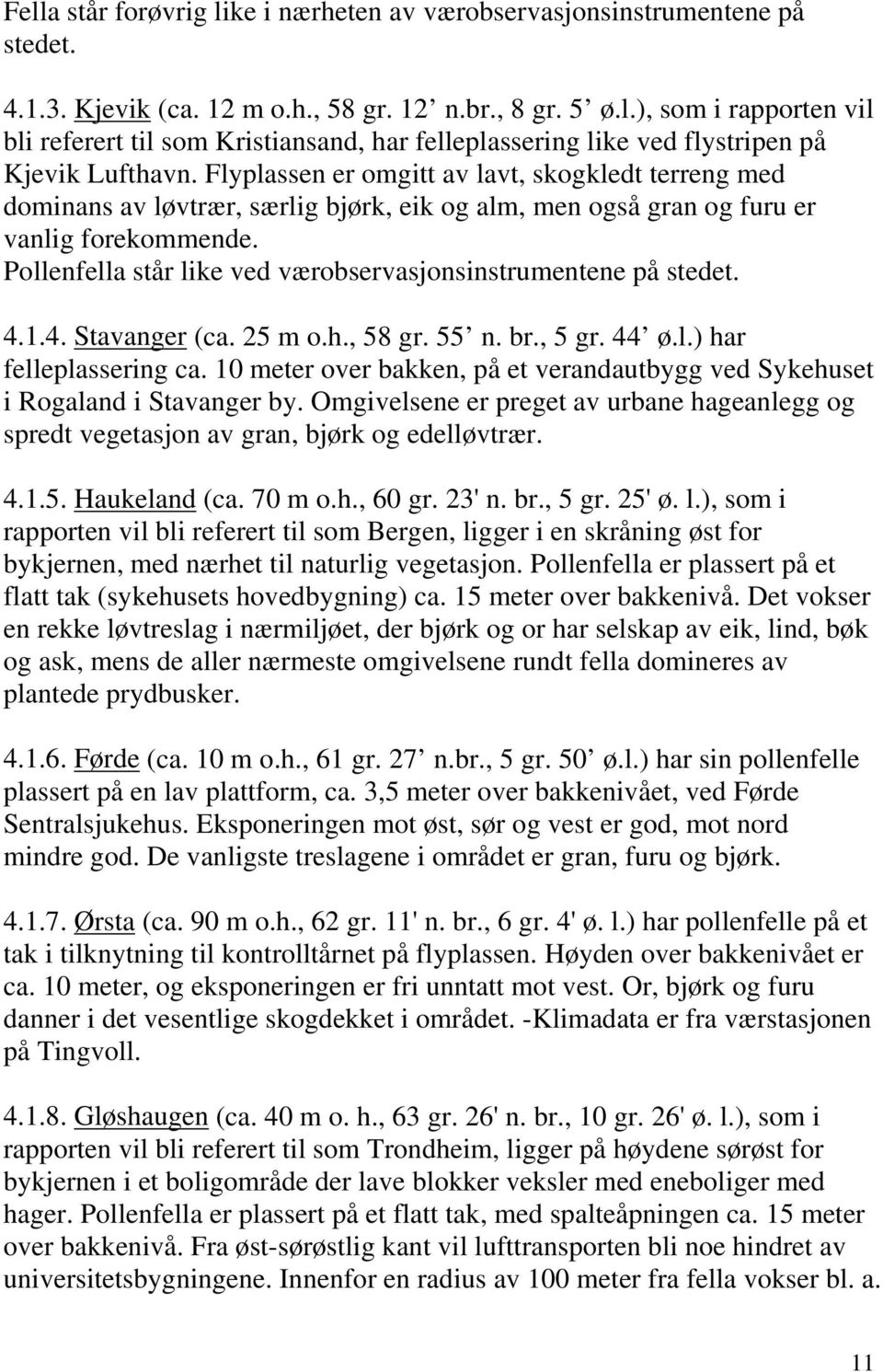 Pollenfella står like ved værobservasjonsinstrumentene på stedet. 4.1.4. Stavanger (ca. 25 m o.h., 58 gr. 55 n. br., 5 gr. 44 ø.l.) har felleplassering ca.