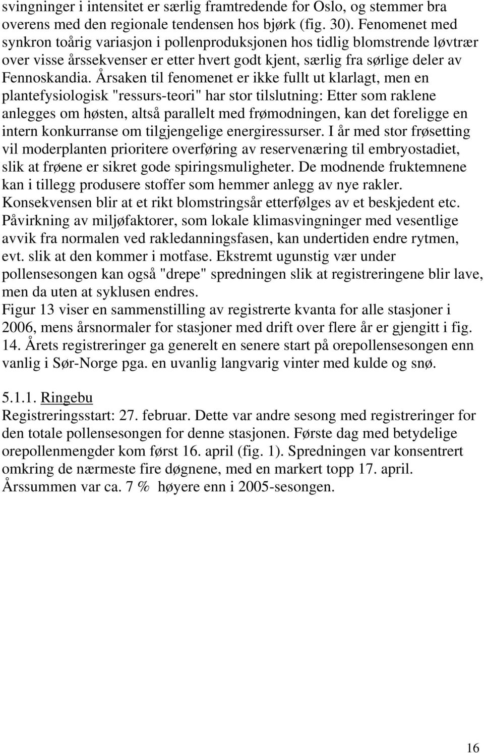 Årsaken til fenomenet er ikke fullt ut klarlagt, men en plantefysiologisk "ressurs-teori" har stor tilslutning: Etter som raklene anlegges om høsten, altså parallelt med frømodningen, kan det