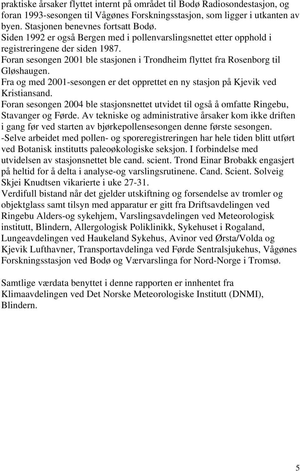 Fra og med 21-sesongen er det opprettet en ny stasjon på Kjevik ved Kristiansand. Foran sesongen 24 ble stasjonsnettet utvidet til også å omfatte Ringebu, Stavanger og Førde.