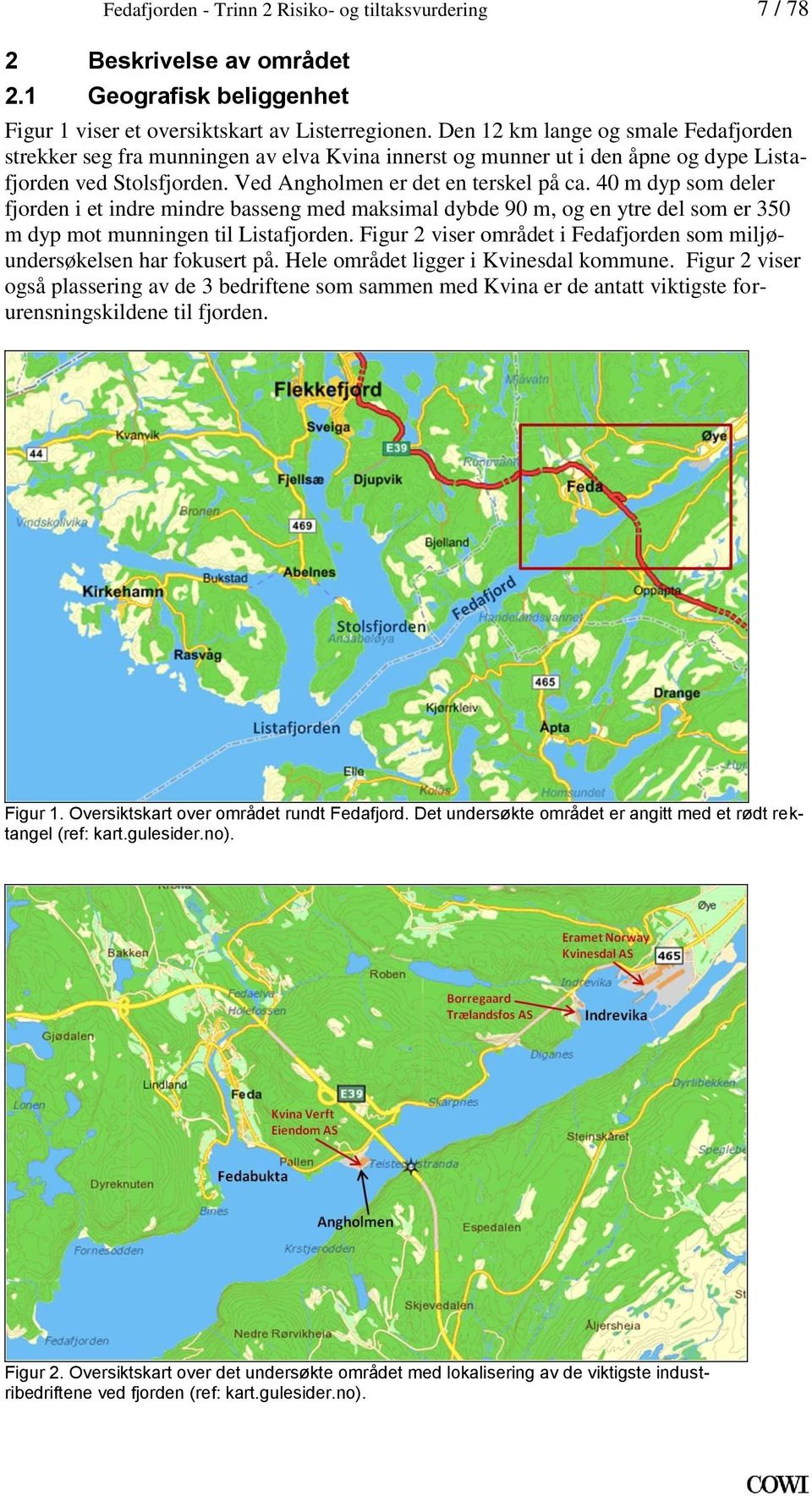 basseng med maksimal dybde 90 m, og en ytre del som er 350 m dyp mot munningen til Listafjorden Figur 2 viser området i Fedafjorden som miljøundersøkelsen har fokusert på Hele området ligger i