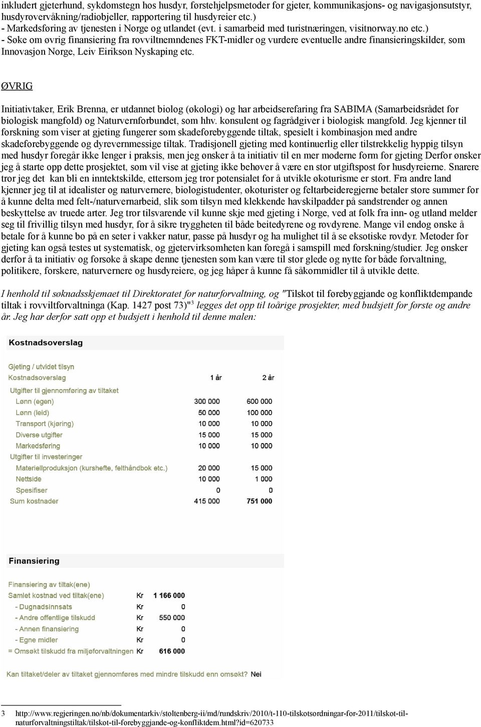 ) - Søke om øvrig finansiering fra rovviltnemndenes FKT-midler og vurdere eventuelle andre finansieringskilder, som Innovasjon Norge, Leiv Eirikson Nyskaping etc.