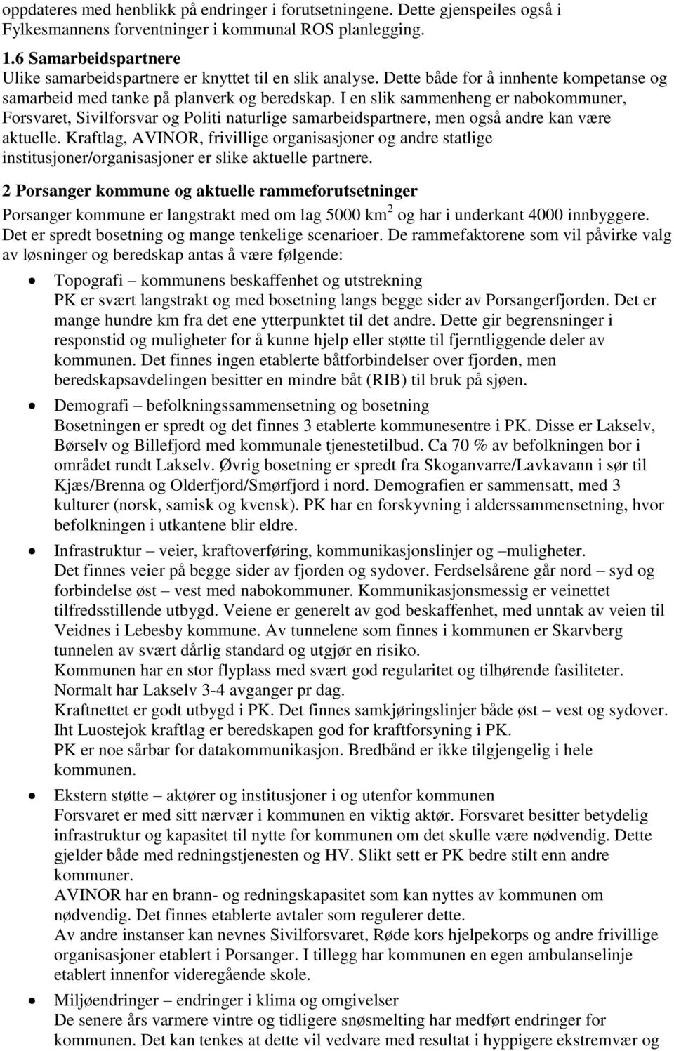 I en slik sammenheng er nabokommuner, Forsvaret, Sivilforsvar og Politi naturlige samarbeidspartnere, men også andre kan være aktuelle.