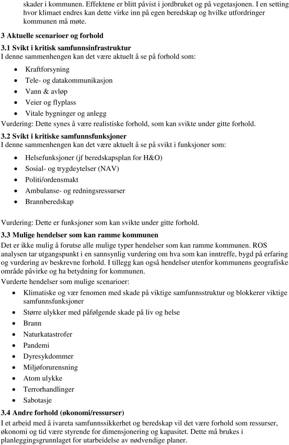 1 Svikt i kritisk samfunnsinfrastruktur I denne sammenhengen kan det være aktuelt å se på forhold som: Kraftforsyning Tele- og datakommunikasjon Vann & avløp Veier og flyplass Vitale bygninger og