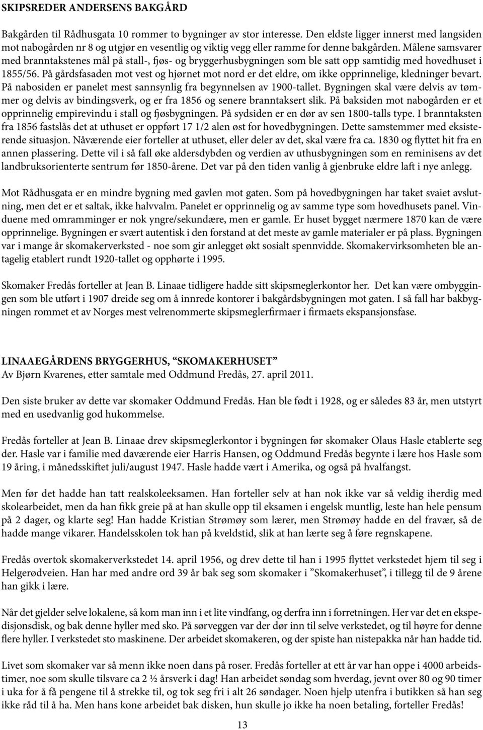 Målene samsvarer med branntakstenes mål på stall-, fjøs- og bryggerhusbygningen som ble satt opp samtidig med hovedhuset i 1855/56.