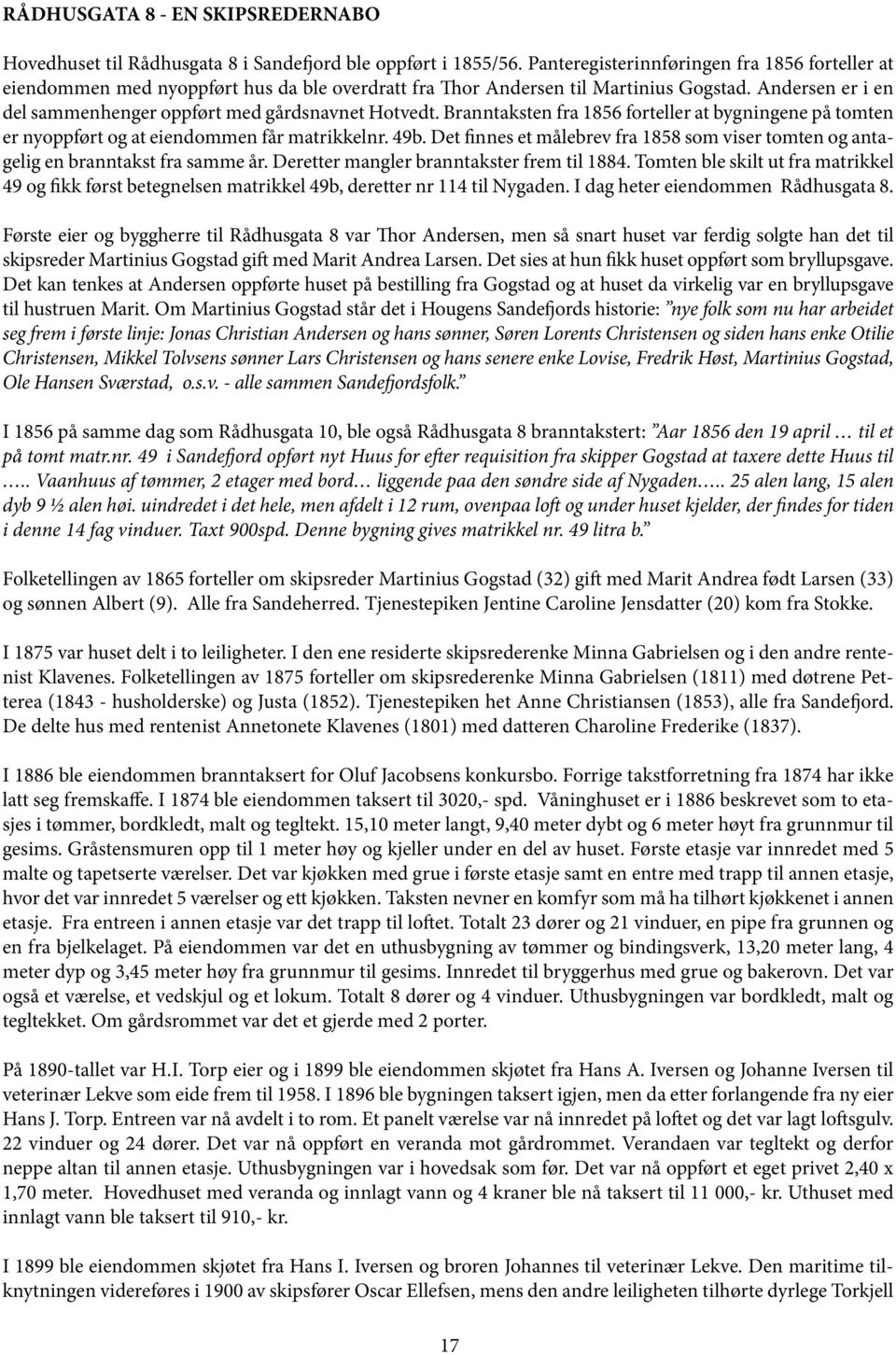 Branntaksten fra 1856 forteller at bygningene på tomten er nyoppført og at eiendommen får matrikkelnr. 49b. Det finnes et målebrev fra 1858 som viser tomten og antagelig en branntakst fra samme år.