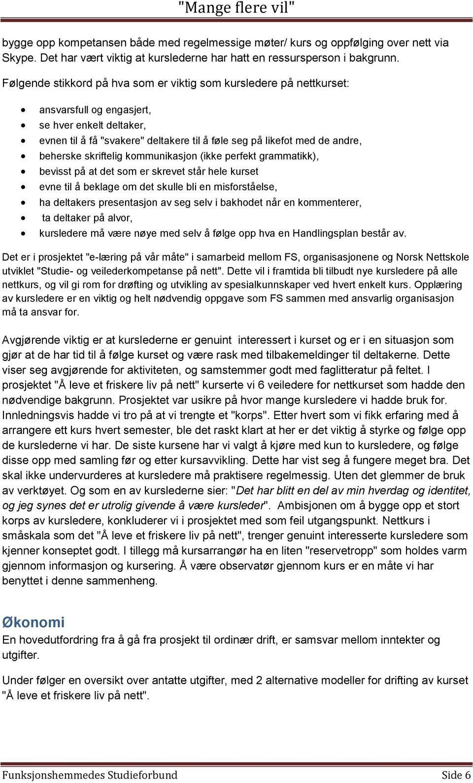 beherske skriftelig kommunikasjon (ikke perfekt grammatikk), bevisst på at det som er skrevet står hele kurset evne til å beklage om det skulle bli en misforståelse, ha deltakers presentasjon av seg