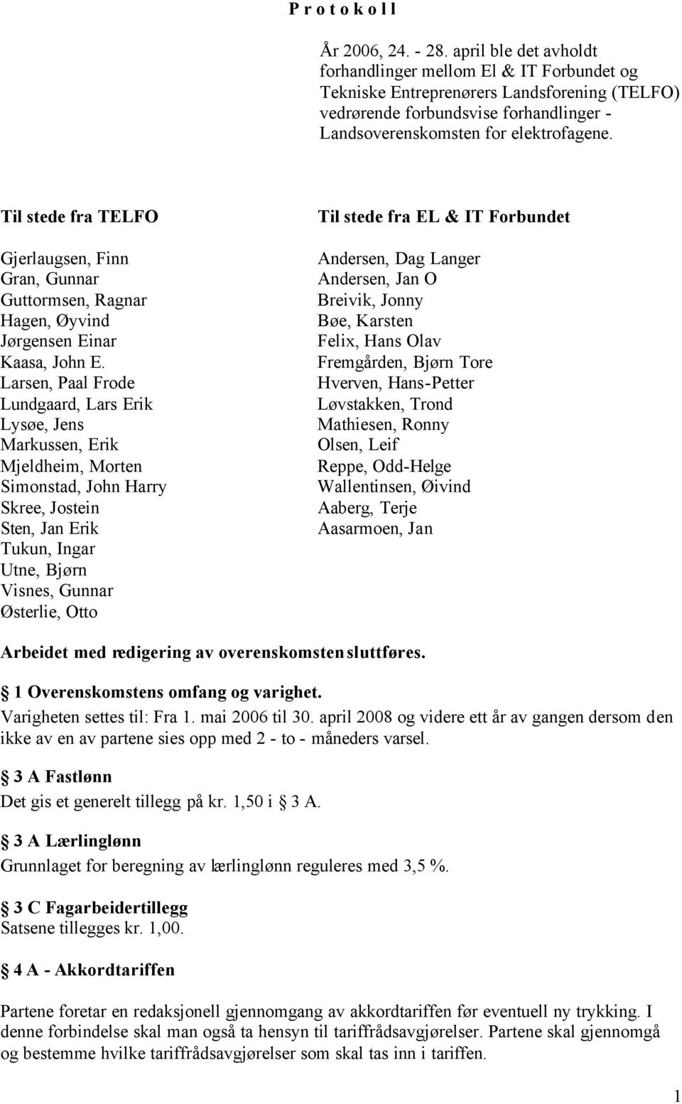 Til stede fra TELFO Gjerlaugsen, Finn Gran, Gunnar Guttormsen, Ragnar Hagen, Øyvind Jørgensen Einar Kaasa, John E.