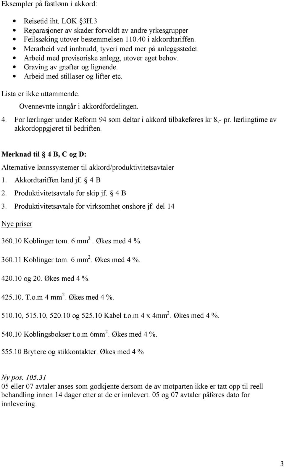 Lista er ikke uttømmende. Ovennevnte inngår i akkordfordelingen. 4. For lærlinger under Reform 94 som deltar i akkord tilbakeføres kr 8,- pr. lærlingtime av akkordoppgjøret til bedriften.