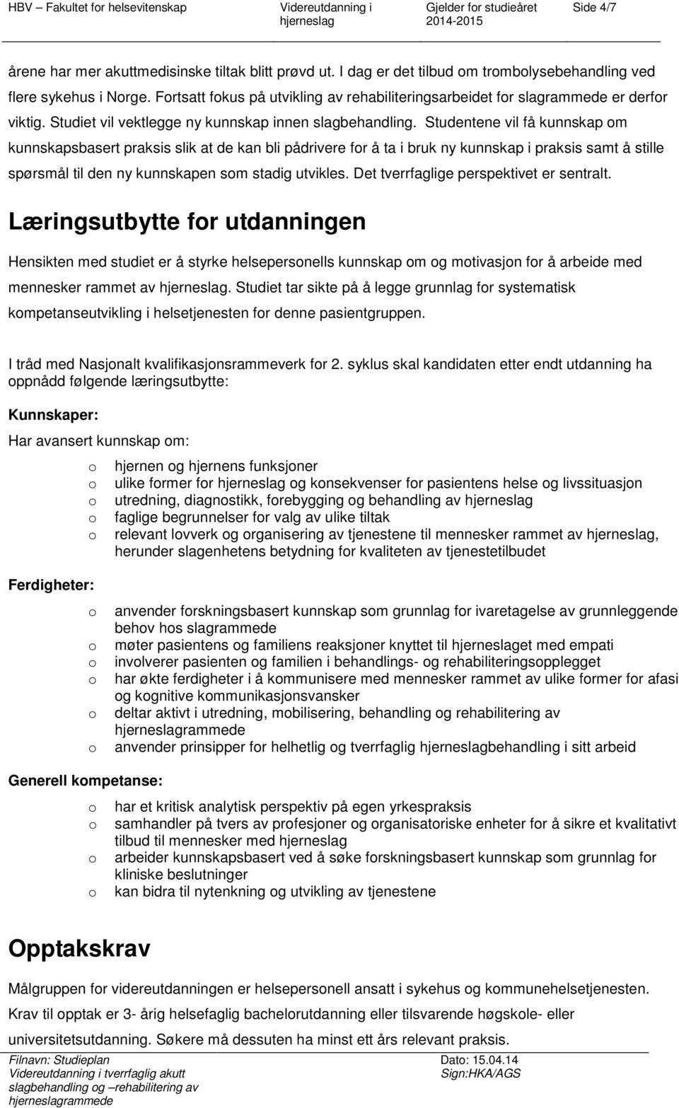 Studentene vil få kunnskap m kunnskapsbasert praksis slik at de kan bli pådrivere fr å ta i bruk ny kunnskap i praksis samt å stille spørsmål til den ny kunnskapen sm stadig utvikles.