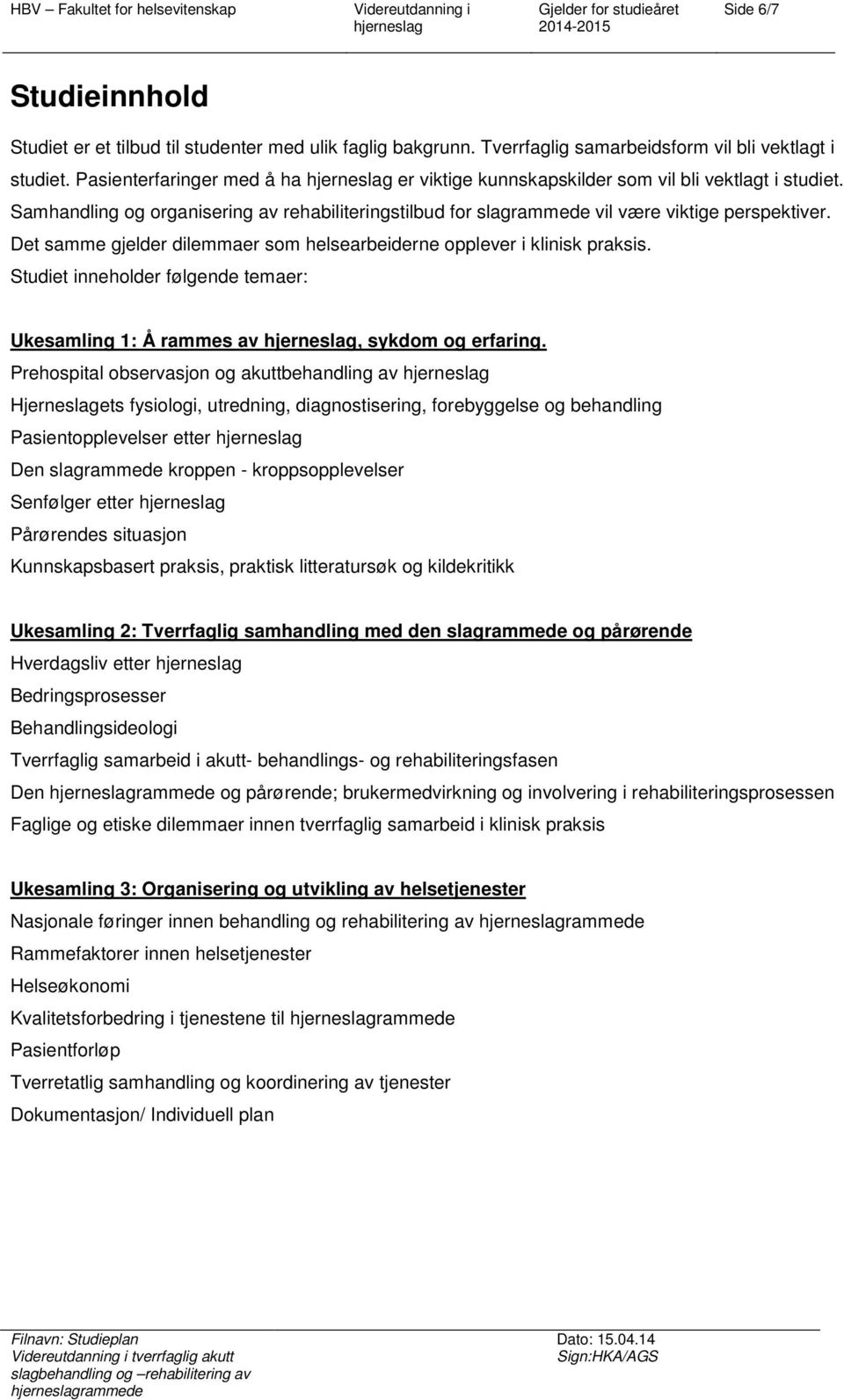 Det samme gjelder dilemmaer sm helsearbeiderne pplever i klinisk praksis. Studiet innehlder følgende temaer: Ukesamling 1: Å rammes av, sykdm g erfaring.