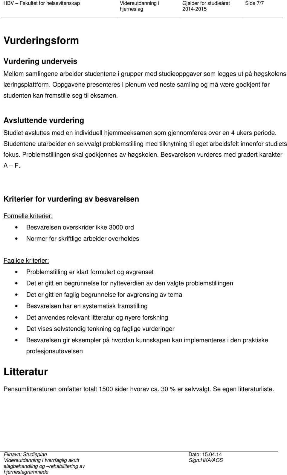 Avsluttende vurdering Studiet avsluttes med en individuell hjemmeeksamen sm gjennmføres ver en 4 ukers peride.