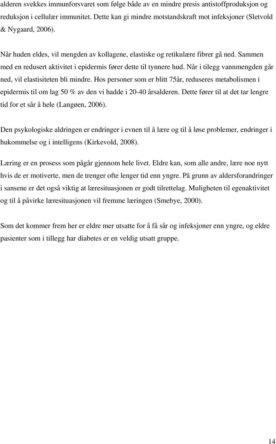 Når i tilegg vannmengden går ned, vil elastisiteten bli mindre. Hos personer som er blitt 75år, reduseres metabolismen i epidermis til om lag 50 % av den vi hadde i 20-40 årsalderen.