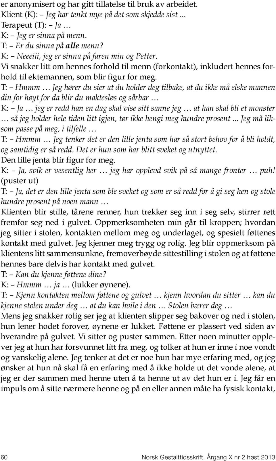 T: Hmmm Jeg hører du sier at du holder deg tilbake, at du ikke må elske mannen din for høyt for da blir du maktesløs og sårbar K: Ja jeg er redd han en dag skal vise sitt sanne jeg at han skal bli et