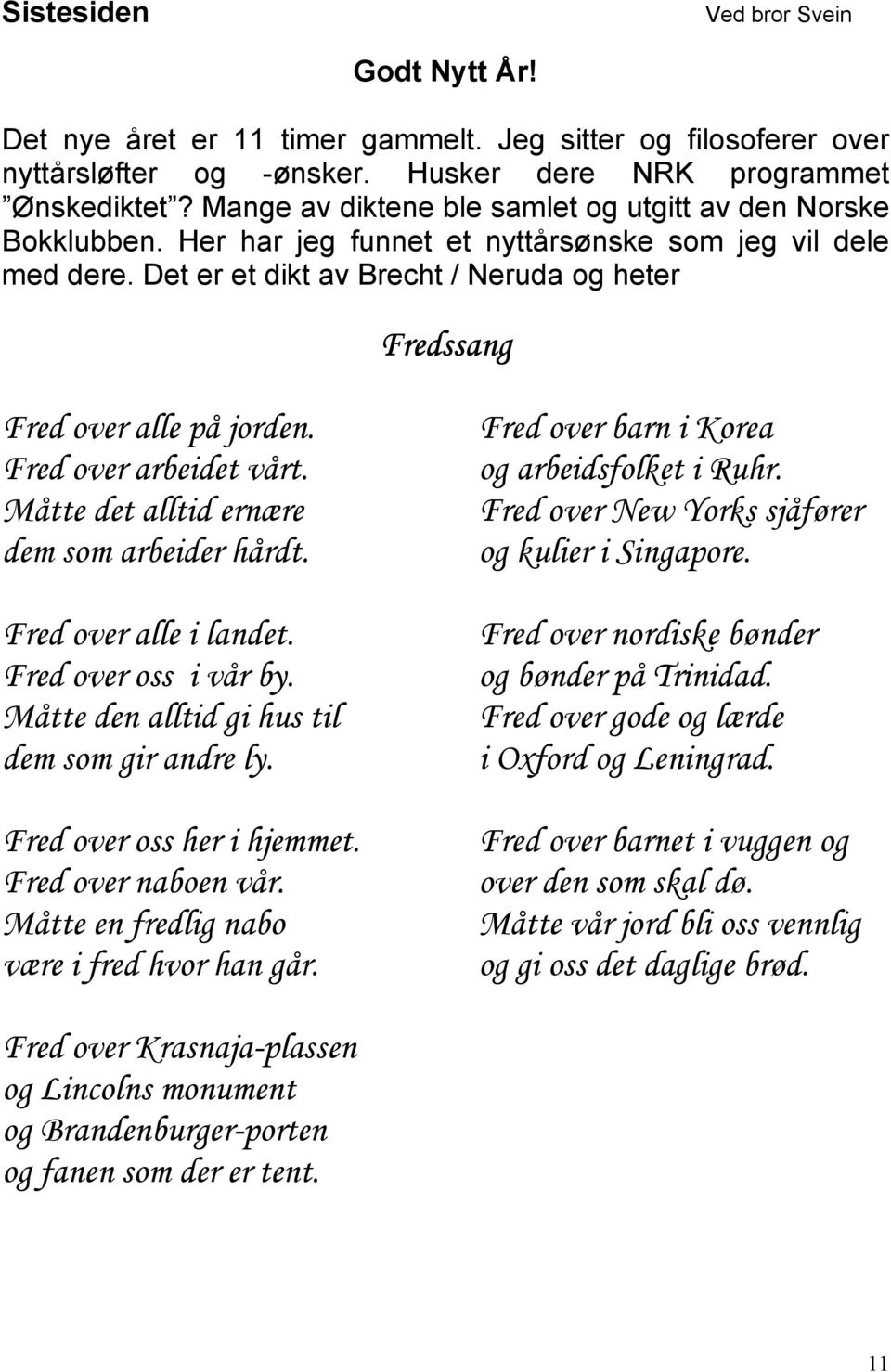 Det er et dikt av Brecht / Neruda og heter Fredssang Fred over alle på jorden. Fred over arbeidet vårt. Måtte det alltid ernære dem som arbeider hårdt. Fred over alle i landet. Fred over oss i vår by.