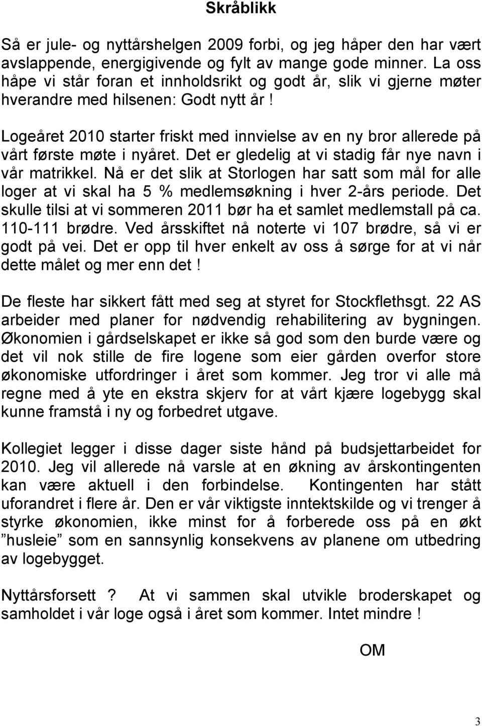 Logeåret 2010 starter friskt med innvielse av en ny bror allerede på vårt første møte i nyåret. Det er gledelig at vi stadig får nye navn i vår matrikkel.