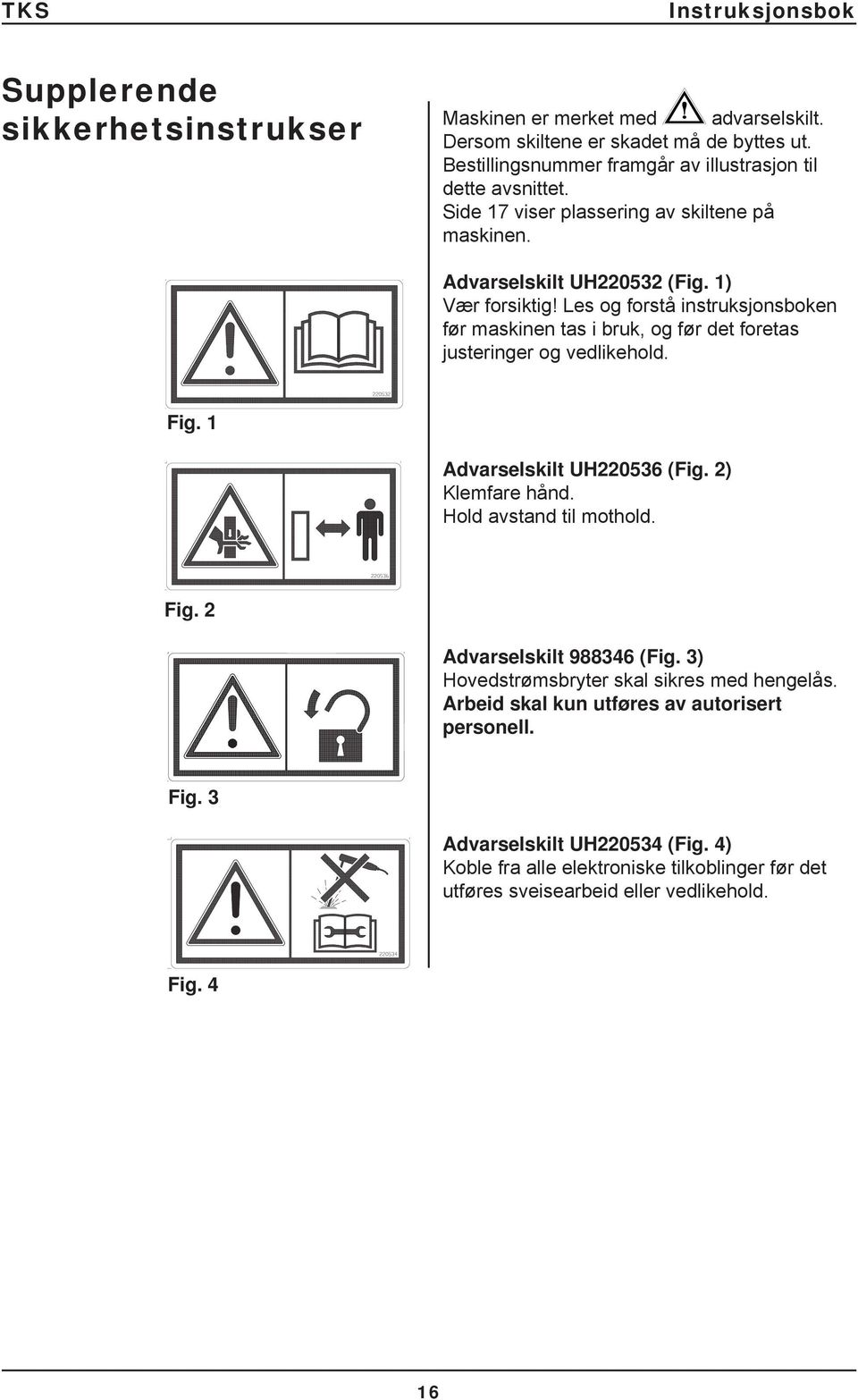 Les og forstå instruksjonsboken før maskinen tas i bruk, og før det foretas justeringer og vedlikehold. Fig. 1 Advarselskilt UH220536 (Fig. 2) Klemfare hånd.