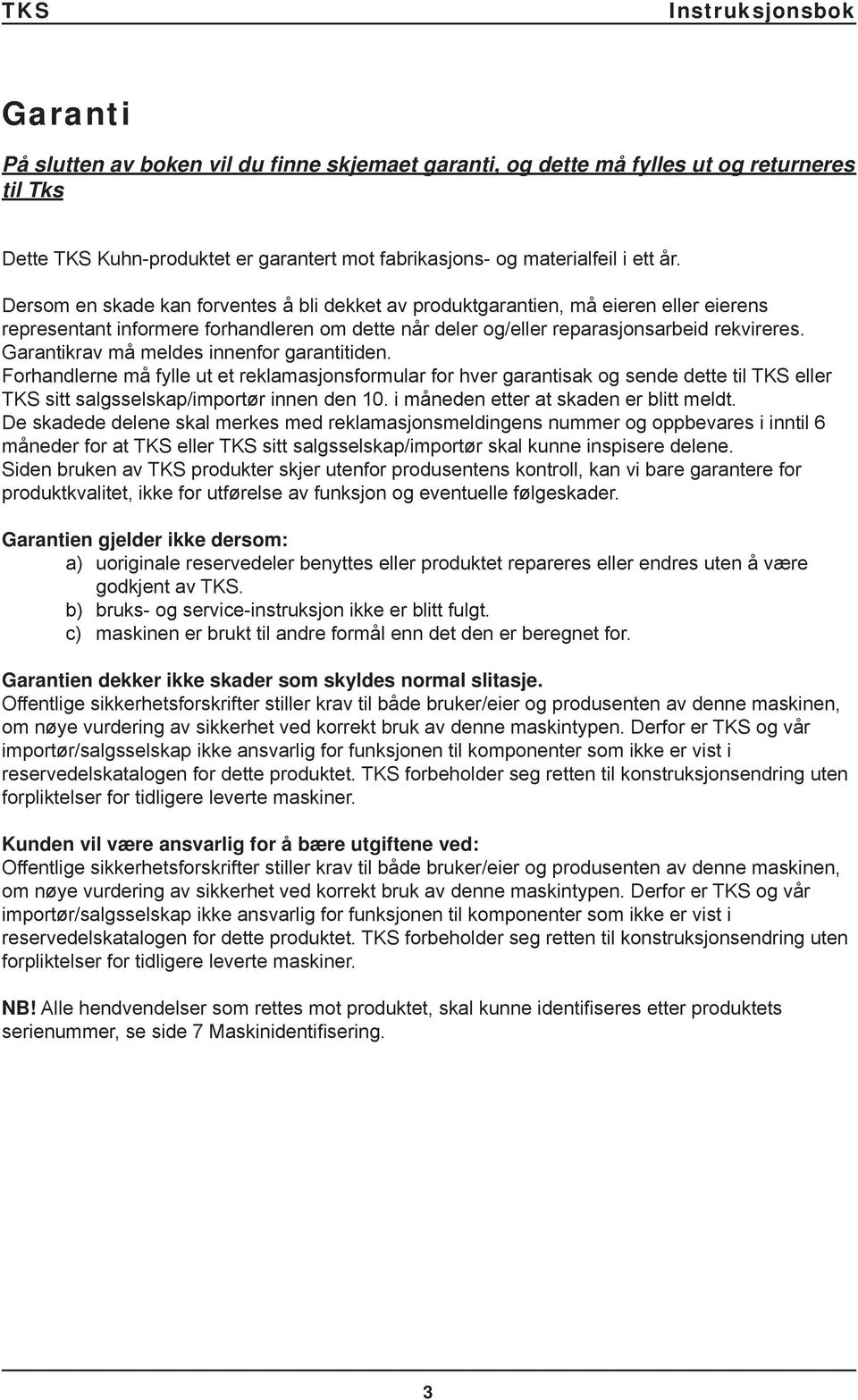 Garantikrav må meldes innenfor garantitiden. Forhandlerne må fylle ut et reklamasjonsformular for hver garantisak og sende dette til TKS eller TKS sitt salgsselskap/importør innen den 10.