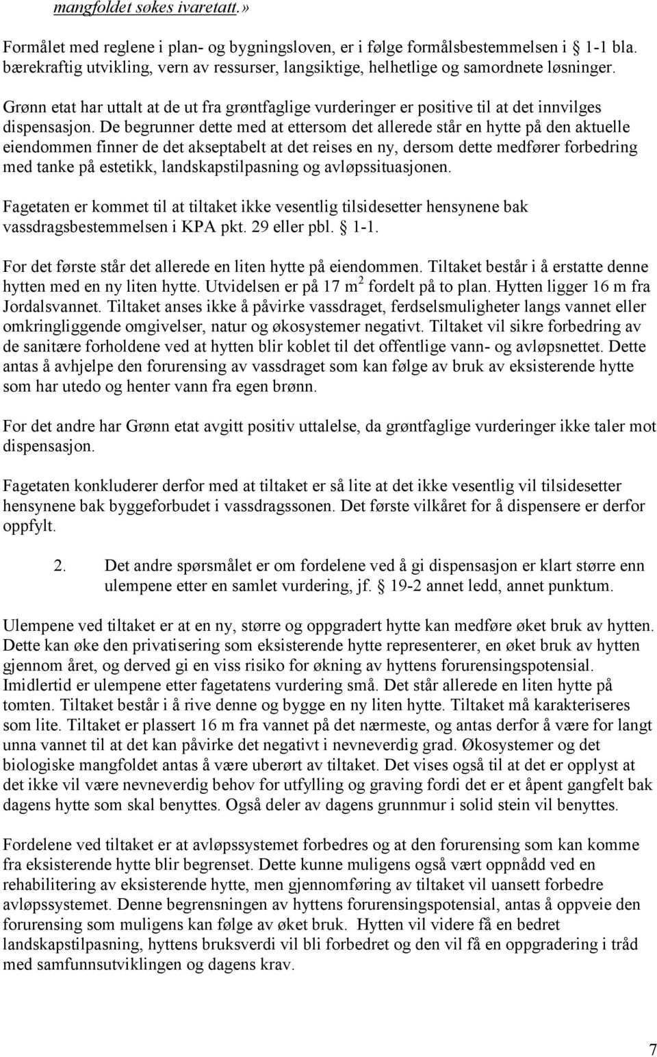 De begrunner dette med at ettersom det allerede står en hytte på den aktuelle eiendommen finner de det akseptabelt at det reises en ny, dersom dette medfører forbedring med tanke på estetikk,