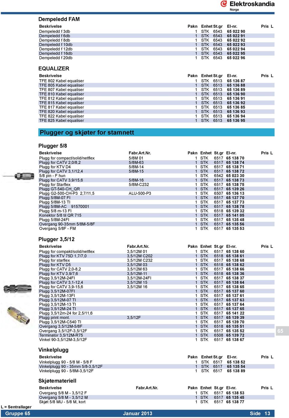 equaliser 1 STK 6513 65 136 89 TFE 810 Kabel equaliser 1 STK 6513 65 136 90 TFE 812 Kabel equaliser 1 STK 6513 65 136 91 TFE 815 Kabel equaliser 1 STK 6513 65 136 92 TFE 817 Kabel equaliser 1 STK