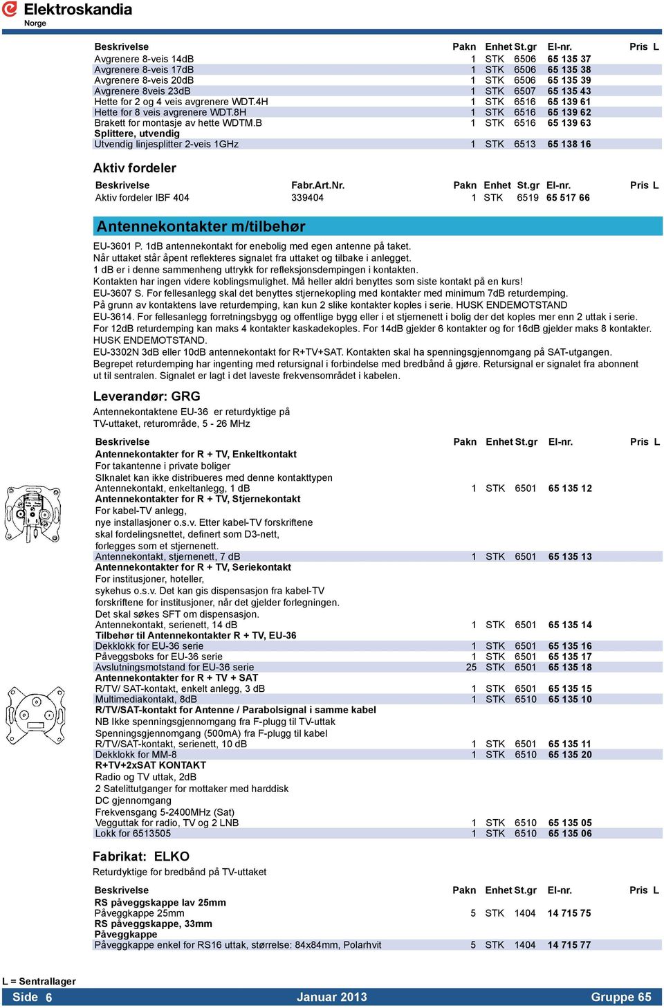 B 1 STK 6516 65 139 63 Splittere, utvendig Utvendig linjesplitter 2-veis 1GHz 1 STK 6513 65 138 16 Aktiv fordeler Beskrivelse Fabr.Art.Nr. Pakn Enhet St.gr El-nr.