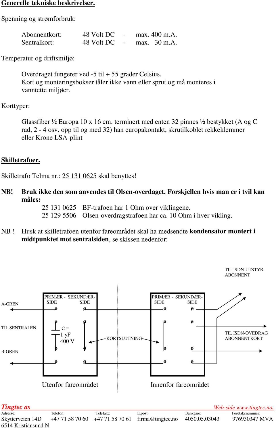 opp til og med 32) han europakontakt, skrutilkoblet rekkeklemmer eller Krone LSA-plint Skilletrafoer. Skilletrafo Telma nr.: 25 131 0625 skal benyttes! NB!