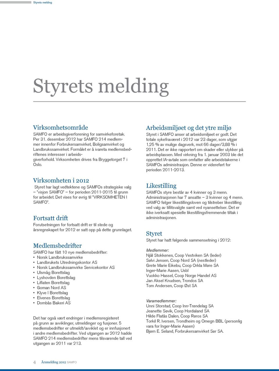 Virksomheten drives fra Bryggetorget 7 i Oslo. Virksomheten i 2012 Styret har lagt vedtektene og SAMFOs strategiske valg visjon SAMFO for perioden 2011-2015 til grunn for arbeidet.