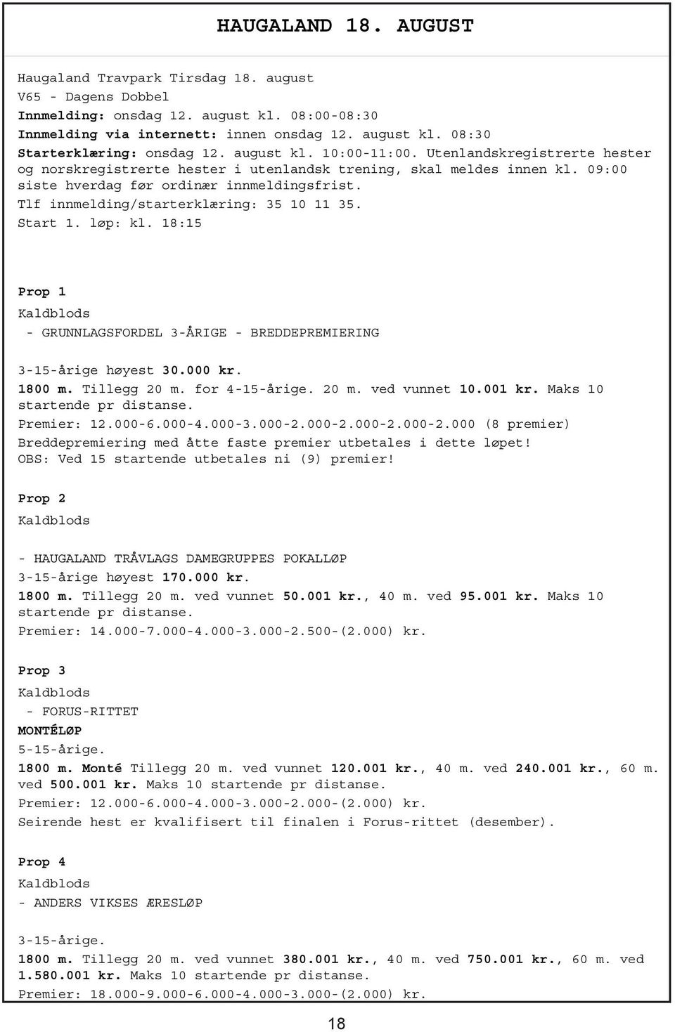 Tlf innmelding/starterklæring: 35 10 11 35. Start 1. løp: kl. 18:15 Prop 1 Kaldblods - GRUNNLAGSORDEL 3-ÅRIGE - BREDDEPREMIERING 3-15-årige høyest 30.000 kr. 1800 m. Tillegg 20 m. for 4-15-årige.