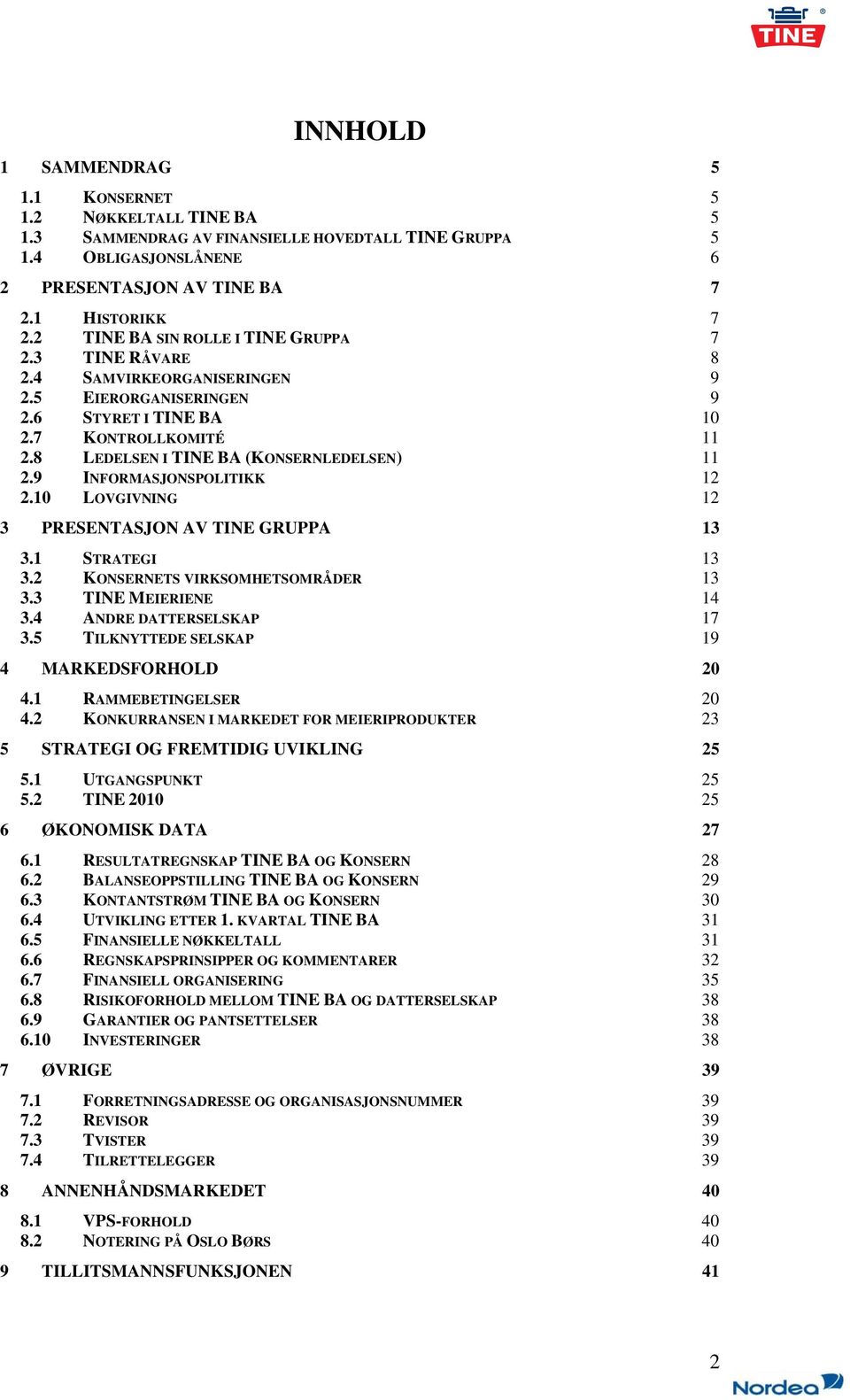 9 INFORMASJONSPOLITIKK 12 2.10 LOVGIVNING 12 3 PRESENTASJON AV TINE GRUPPA 13 3.1 STRATEGI 13 3.2 KONSERNETS VIRKSOMHETSOMRÅDER 13 3.3 TINE MEIERIENE 14 3.4 ANDRE DATTERSELSKAP 17 3.