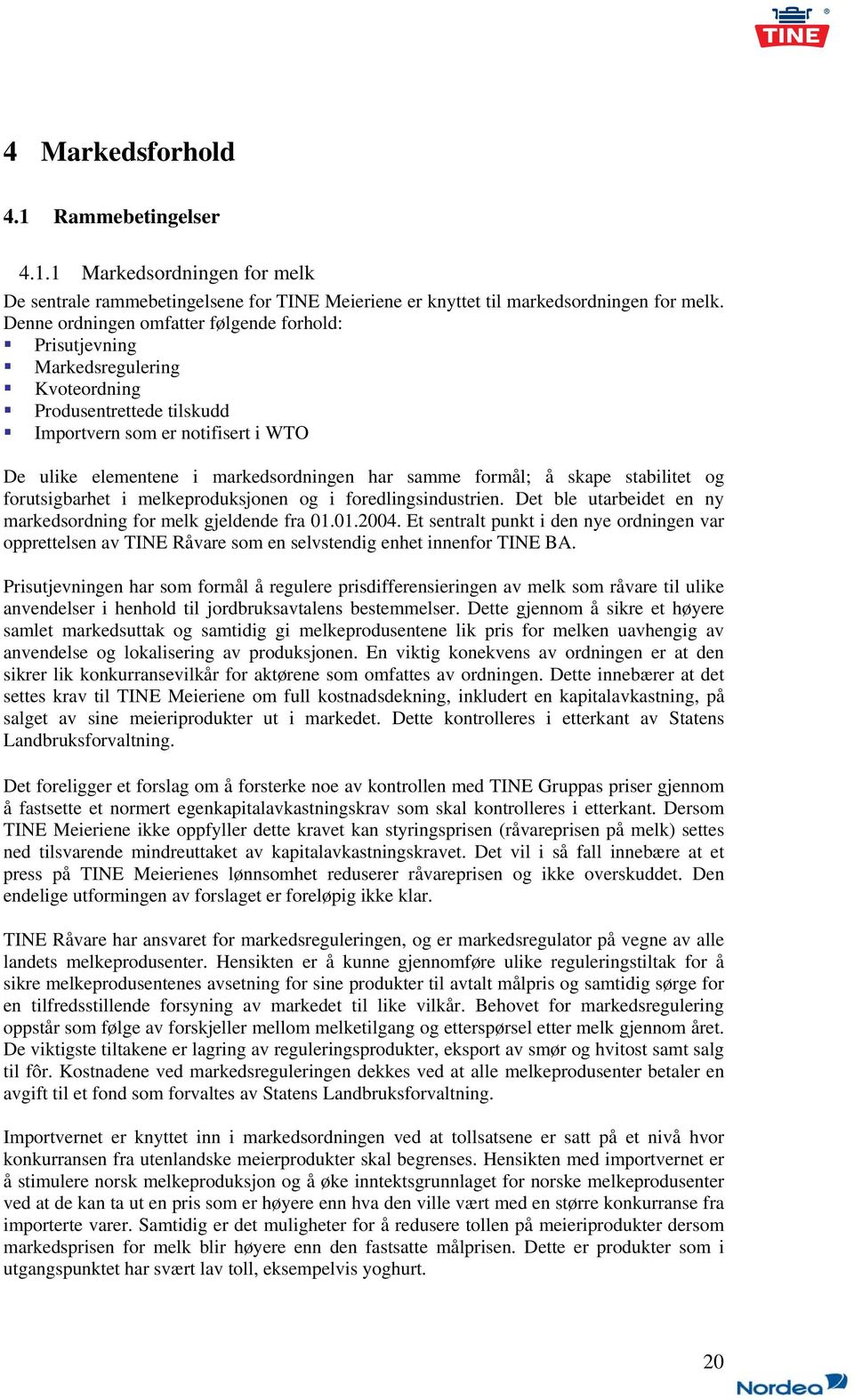 formål; å skape stabilitet og forutsigbarhet i melkeproduksjonen og i foredlingsindustrien. Det ble utarbeidet en ny markedsordning for melk gjeldende fra 01.01.2004.