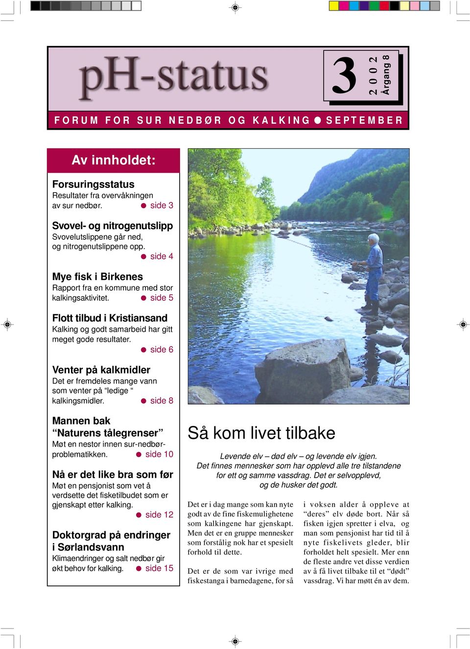 side 5 Flott tilbud i Kristiansand Kalking og godt samarbeid har gitt meget gode resultater. side 6 Venter på kalkmidler Det er fremdeles mange vann som venter på ledige kalkingsmidler.