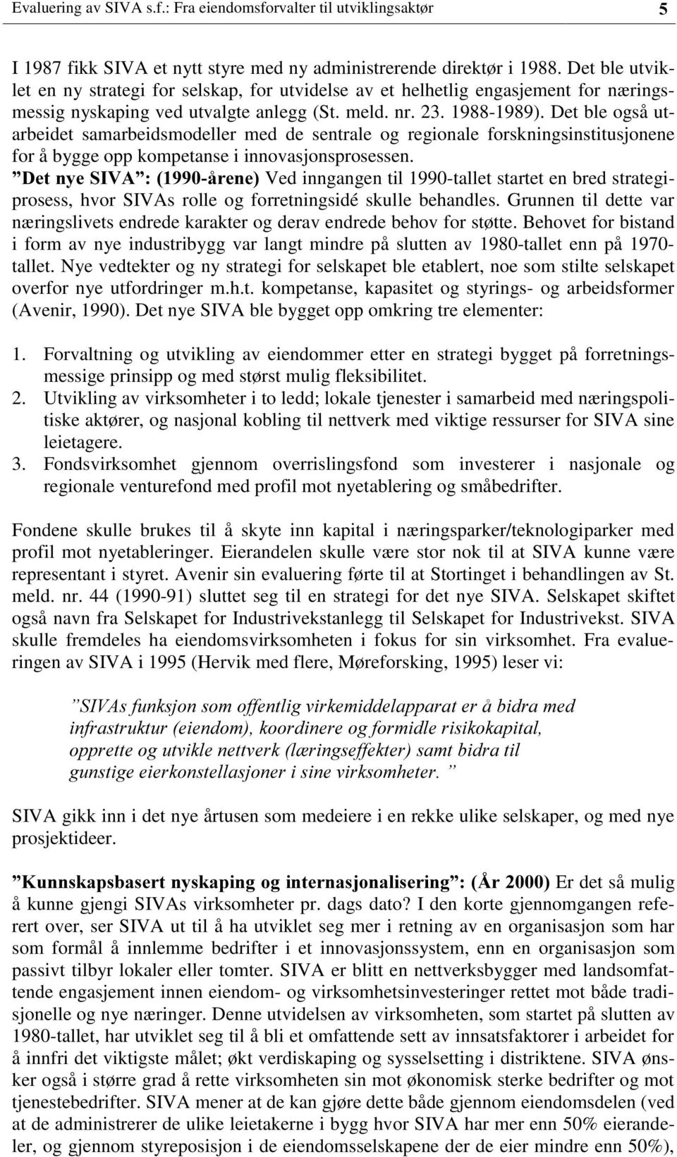 Det ble også utarbeidet samarbeidsmodeller med de sentrale og regionale forskningsinstitusjonene for å bygge opp kompetanse i innovasjonsprosessen.