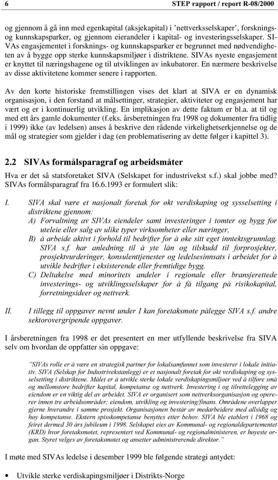 SIVAs nyeste engasjement er knyttet til næringshagene og til utviklingen av inkubatorer. En nærmere beskrivelse av disse aktivitetene kommer senere i rapporten.