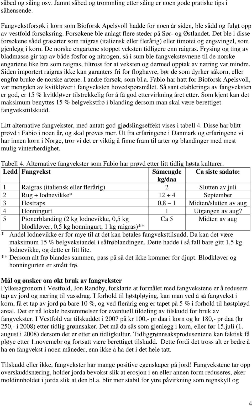 Det ble i disse forsøkene sådd grasarter som raigras (italiensk eller flerårig) eller timotei og engsvingel, som gjenlegg i korn. De norske engartene stoppet veksten tidligere enn raigras.