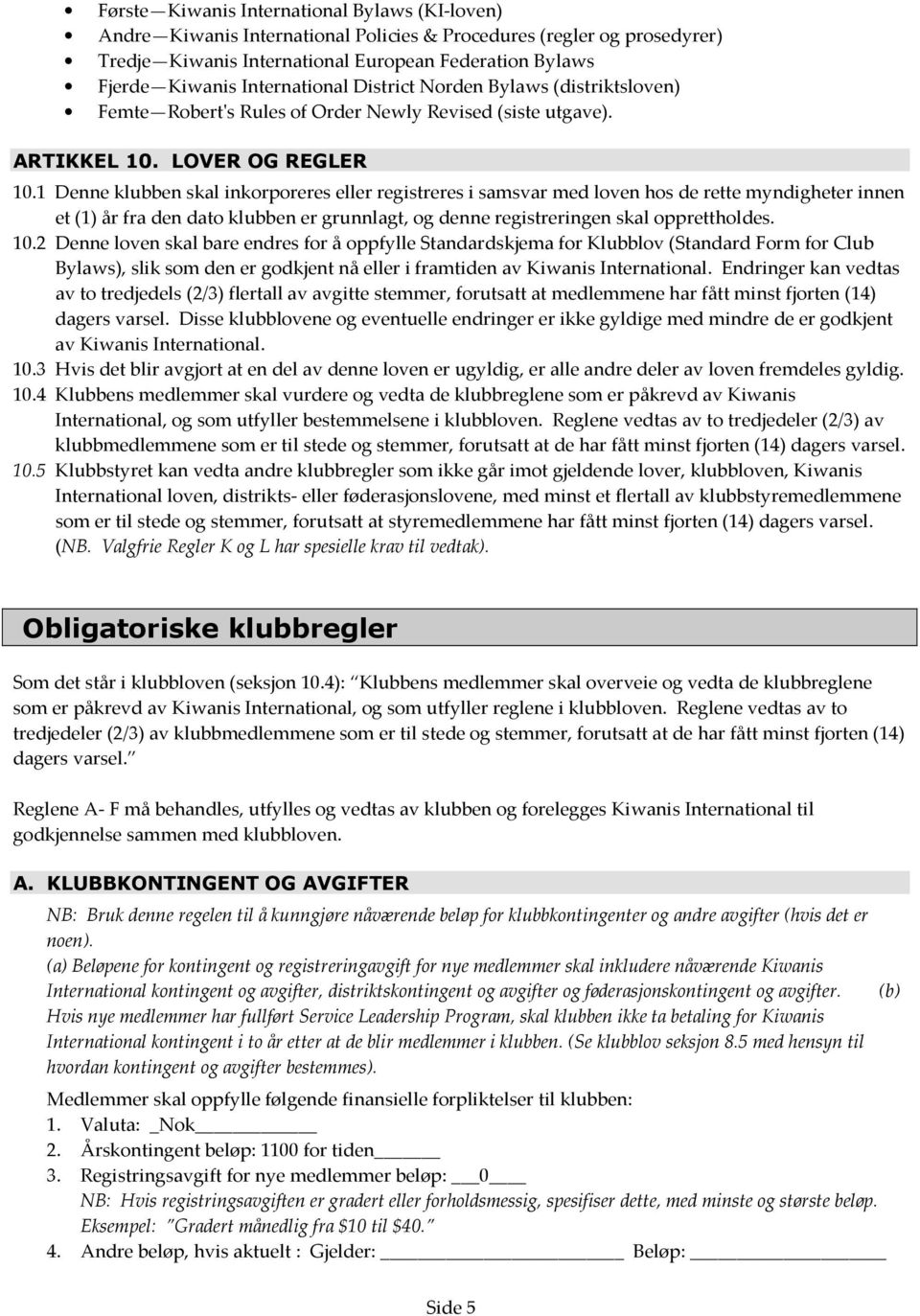 1 Denne klubben skal inkorporeres eller registreres i samsvar med loven hos de rette myndigheter innen et (1) år fra den dato klubben er grunnlagt, og denne registreringen skal opprettholdes. 10.