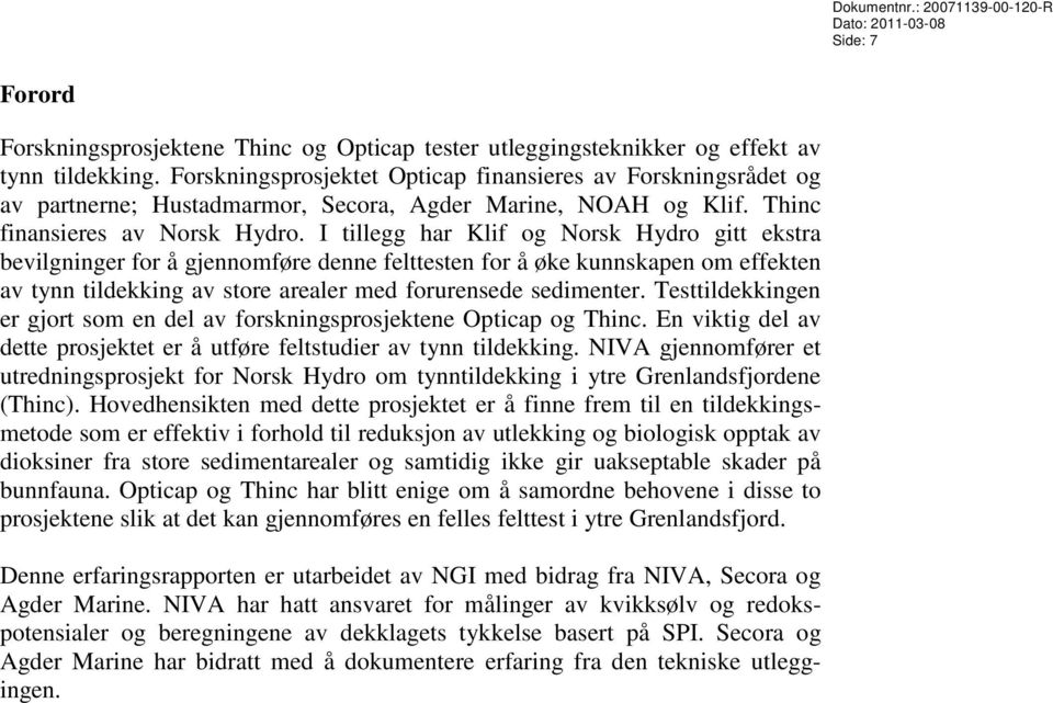 I tillegg har Klif og Norsk Hydro gitt ekstra bevilgninger for å gjennomføre denne felttesten for å øke kunnskapen om effekten av tynn tildekking av store arealer med forurensede sedimenter.