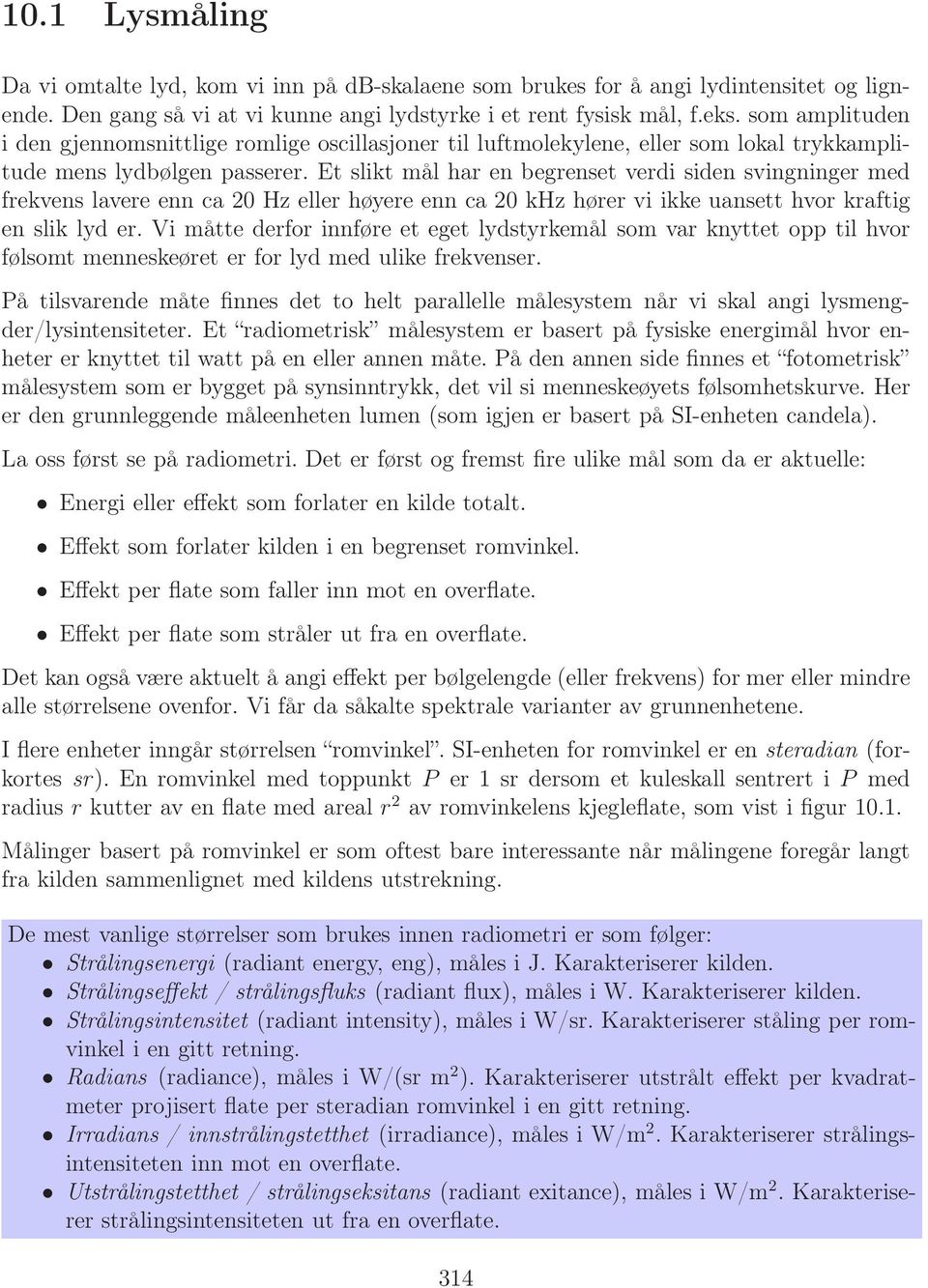 Et slikt mål har en begrenset verdi siden svingninger med frekvens lavere enn ca 20 Hz eller høyere enn ca 20 khz hører vi ikke uansett hvor kraftig en slik lyd er.