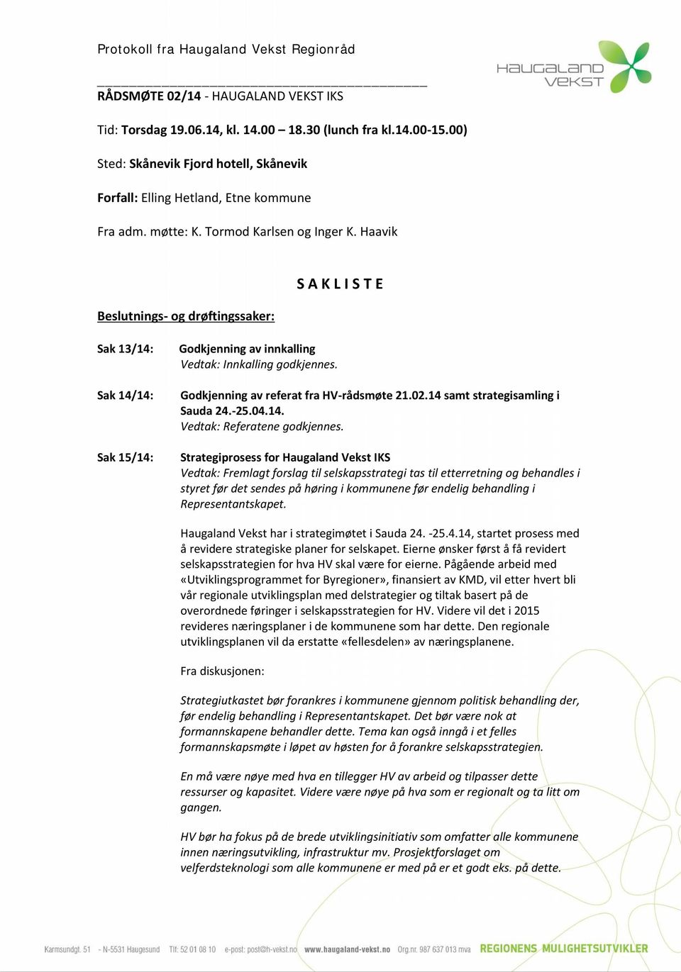 Godkjenning av referat fra HV-rådsmøte 21.02.14 samt strategisamling i Sauda 24.-25.04.14. Vedtak: Referatene godkjennes.