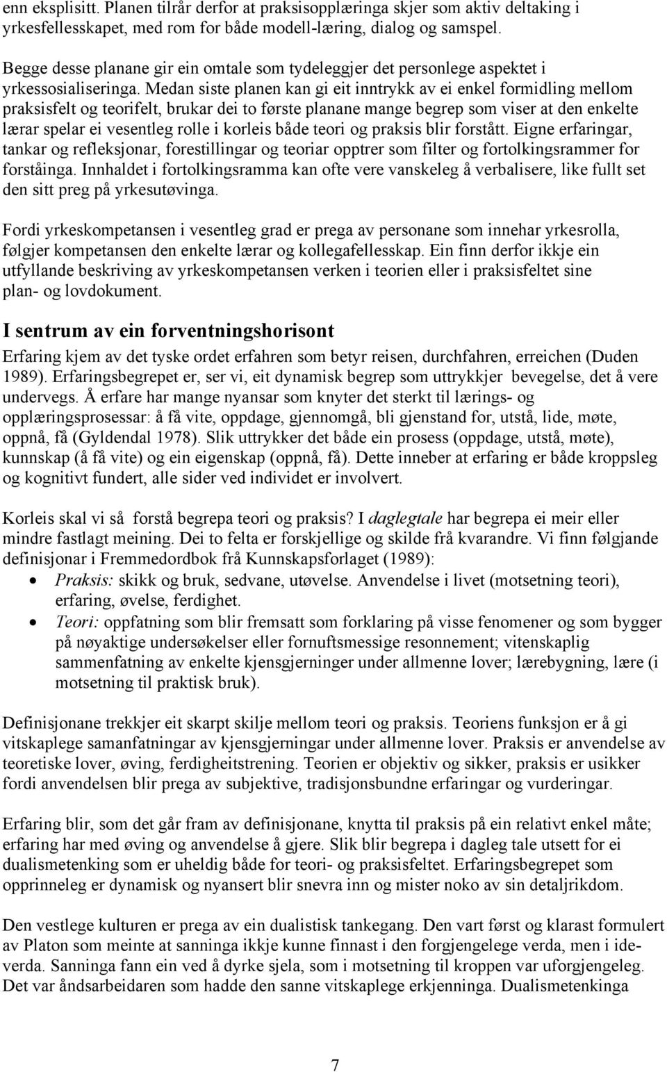 Medan siste planen kan gi eit inntrykk av ei enkel formidling mellom praksisfelt og teorifelt, brukar dei to første planane mange begrep som viser at den enkelte lærar spelar ei vesentleg rolle i