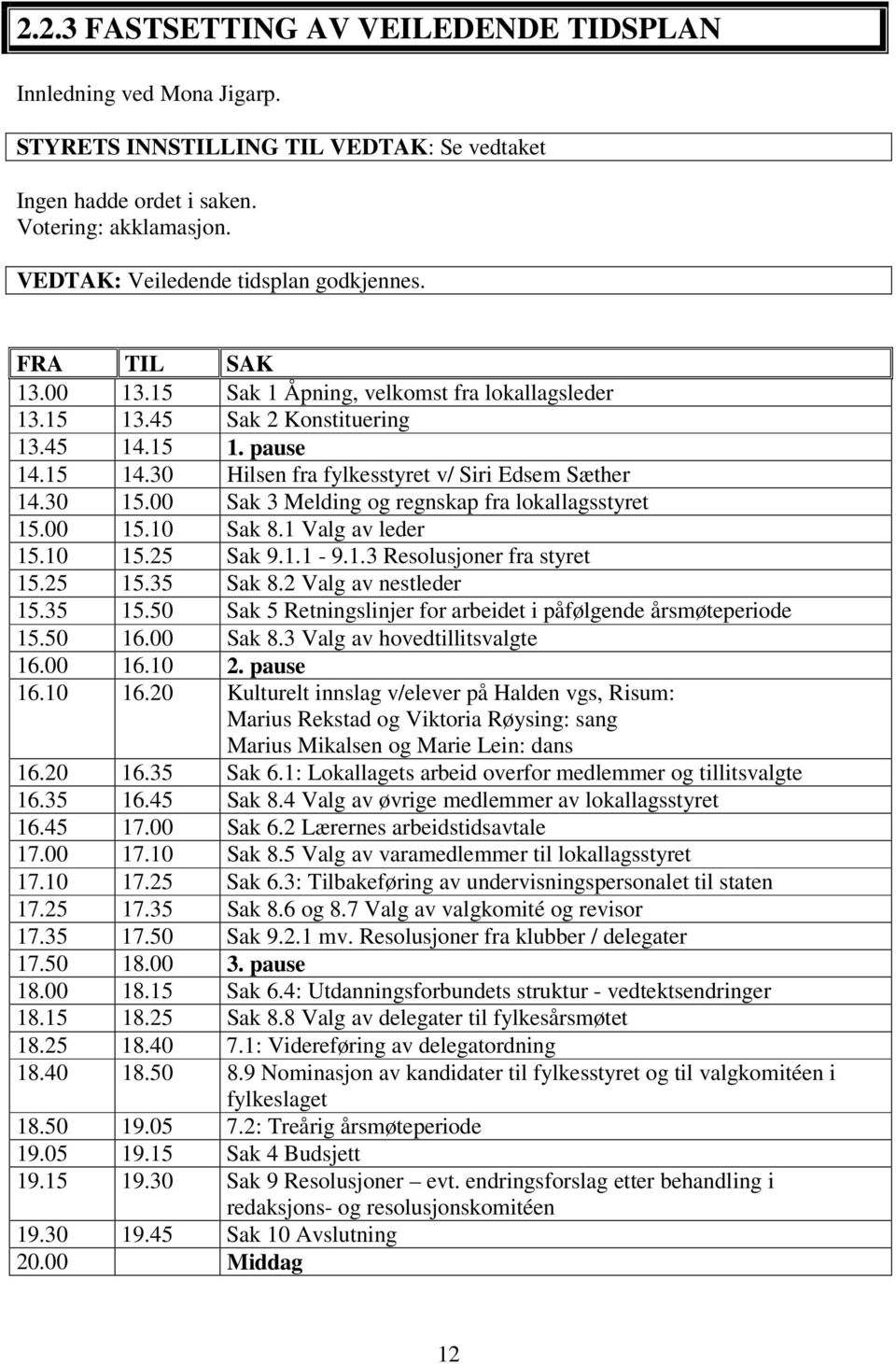 30 Hilsen fra fylkesstyret v/ Siri Edsem Sæther 14.30 15.00 Sak 3 Melding og regnskap fra lokallagsstyret 15.00 15.10 Sak 8.1 Valg av leder 15.10 15.25 Sak 9.1.1-9.1.3 Resolusjoner fra styret 15.